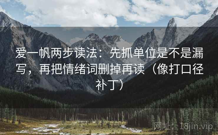爱一帆两步读法：先抓单位是不是漏写，再把情绪词删掉再读（像打口径补丁）