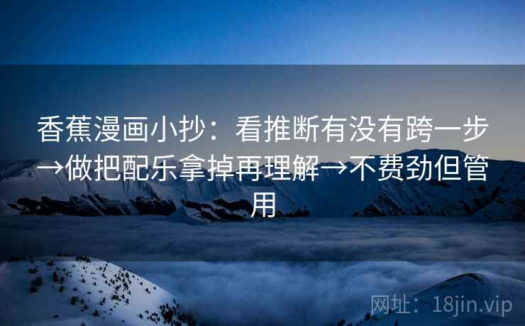 香蕉漫画小抄：看推断有没有跨一步→做把配乐拿掉再理解→不费劲但管用