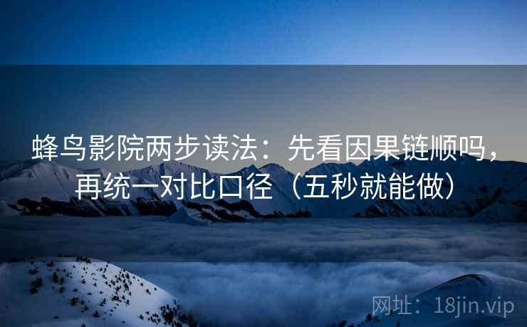 蜂鸟影院两步读法：先看因果链顺吗，再统一对比口径（五秒就能做）