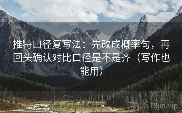 推特口径复写法：先改成概率句，再回头确认对比口径是不是齐（写作也能用）