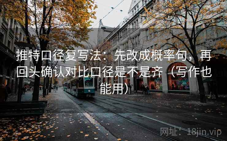 推特口径复写法：先改成概率句，再回头确认对比口径是不是齐（写作也能用）