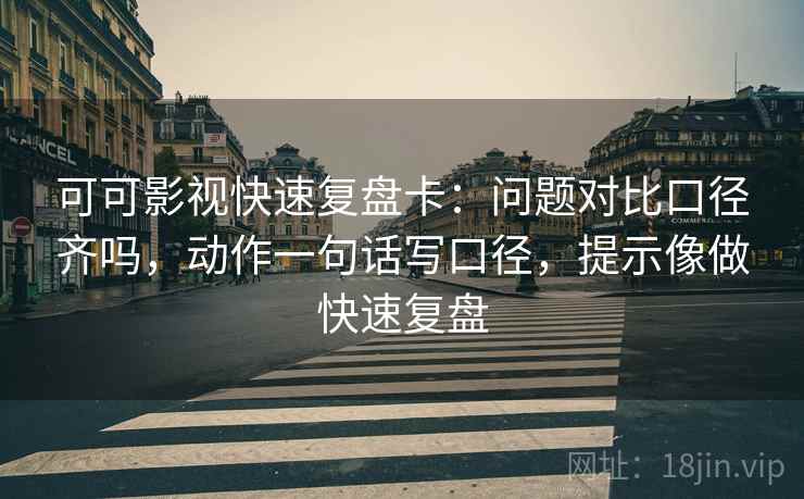 可可影视快速复盘卡：问题对比口径齐吗，动作一句话写口径，提示像做快速复盘