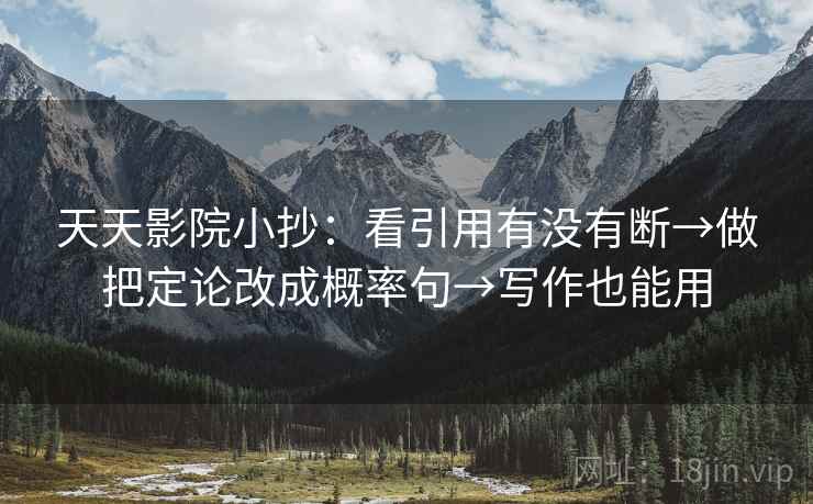 天天影院小抄：看引用有没有断→做把定论改成概率句→写作也能用