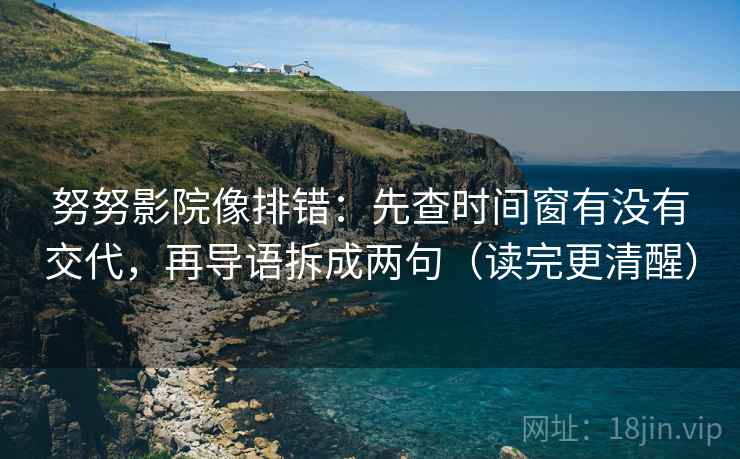 努努影院像排错：先查时间窗有没有交代，再导语拆成两句（读完更清醒）