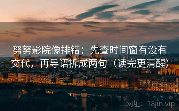 努努影院像排错:先查时间窗有没有交代,再导语拆成两句(读完更清醒) 努努影院像排错:先查时间窗有没有交代,再导语拆成两句(读完更清醒)
