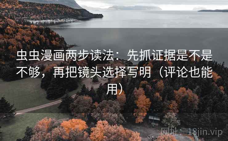 虫虫漫画两步读法：先抓证据是不是不够，再把镜头选择写明（评论也能用）