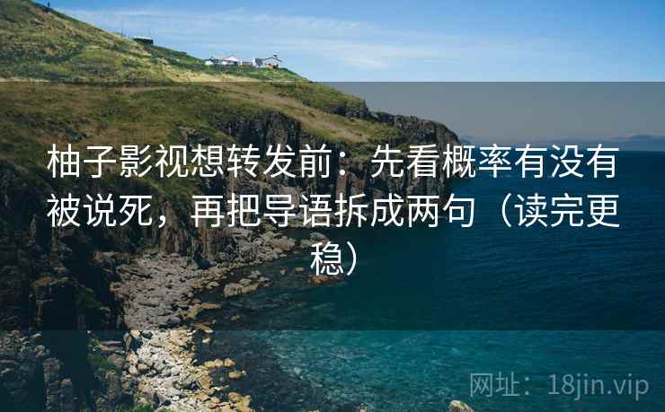 柚子影视想转发前：先看概率有没有被说死，再把导语拆成两句（读完更稳）