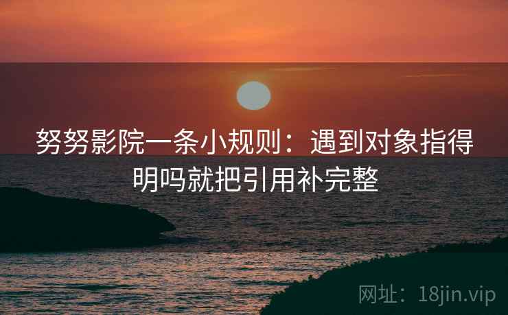 努努影院一条小规则：遇到对象指得明吗就把引用补完整