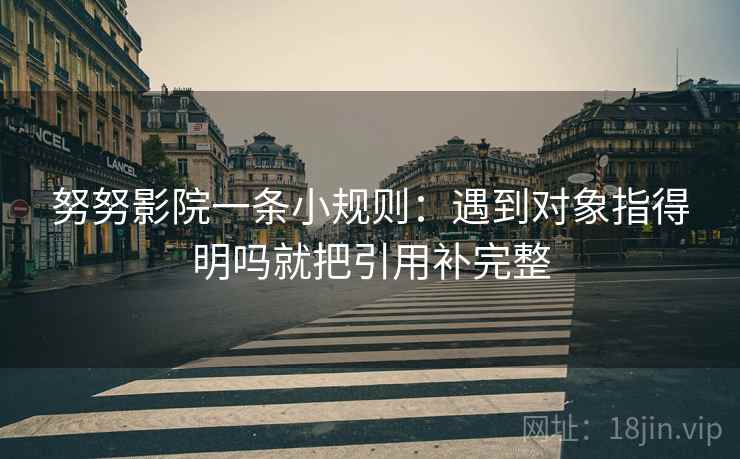 努努影院一条小规则：遇到对象指得明吗就把引用补完整