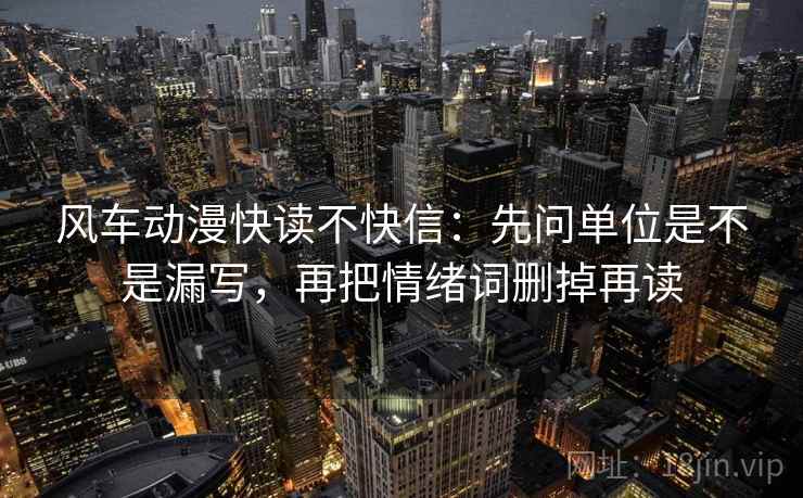 风车动漫快读不快信：先问单位是不是漏写，再把情绪词删掉再读