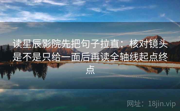 读星辰影院先把句子拉直：核对镜头是不是只给一面后再读全轴线起点终点