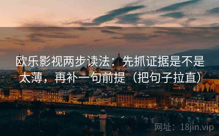 欧乐影视两步读法：先抓证据是不是太薄，再补一句前提（把句子拉直）