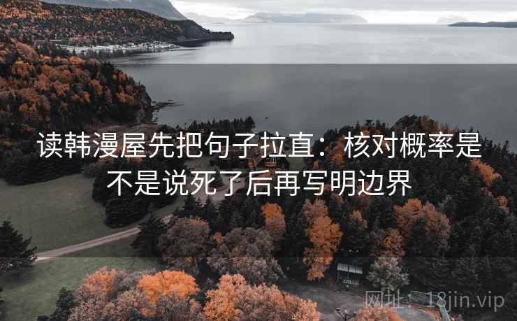 读韩漫屋先把句子拉直：核对概率是不是说死了后再写明边界
