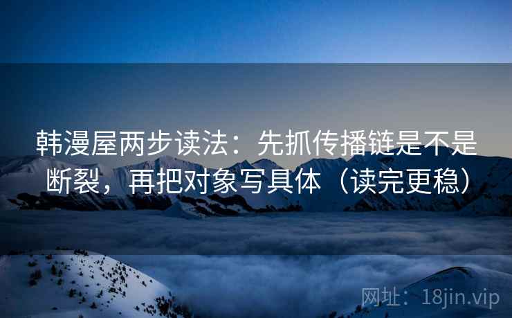 韩漫屋两步读法：先抓传播链是不是断裂，再把对象写具体（读完更稳）