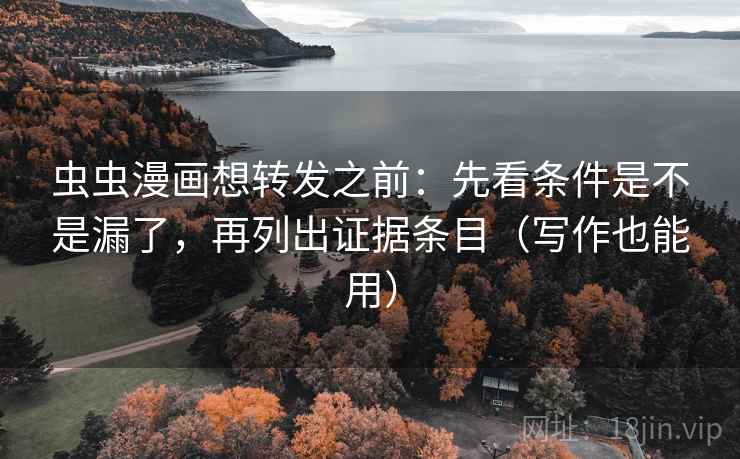 虫虫漫画想转发之前：先看条件是不是漏了，再列出证据条目（写作也能用）
