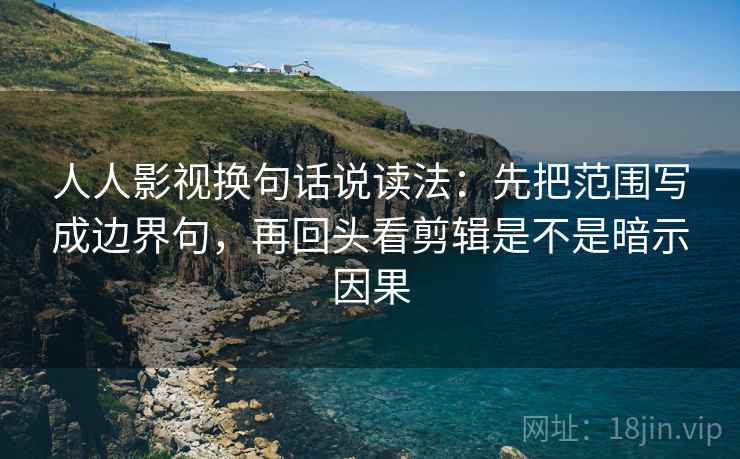 人人影视换句话说读法:先把范围写成边界句,再回头看剪辑是不是暗示因果 人人影视换句话说读法:先把范围写成边界句,再回头看剪辑是不是暗示因果