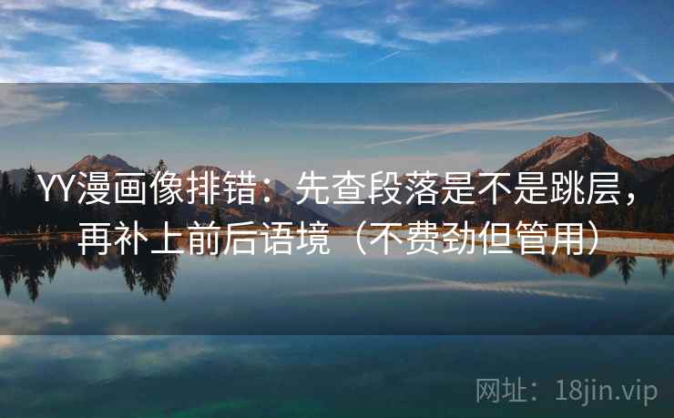 YY漫画像排错:先查段落是不是跳层,再补上前后语境(不费劲但管用) YY漫画像排错:先查段落是不是跳层,再补上前后语境(不费劲但管用)