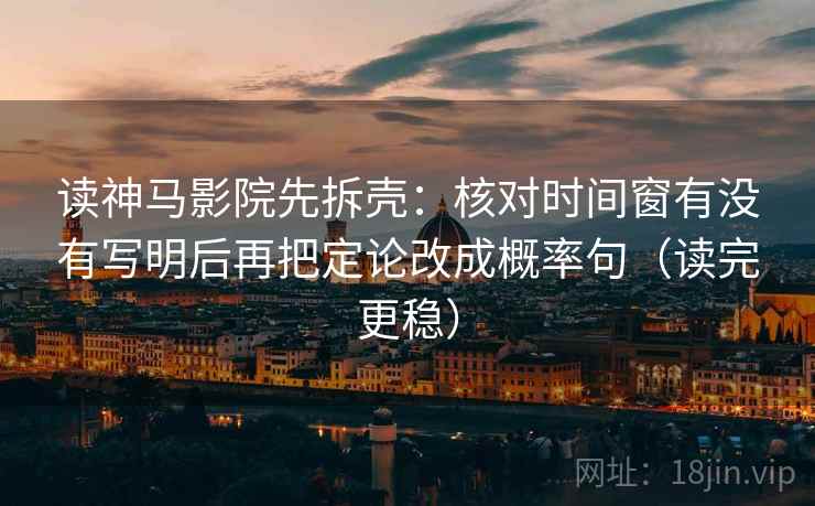 读神马影院先拆壳：核对时间窗有没有写明后再把定论改成概率句（读完更稳）