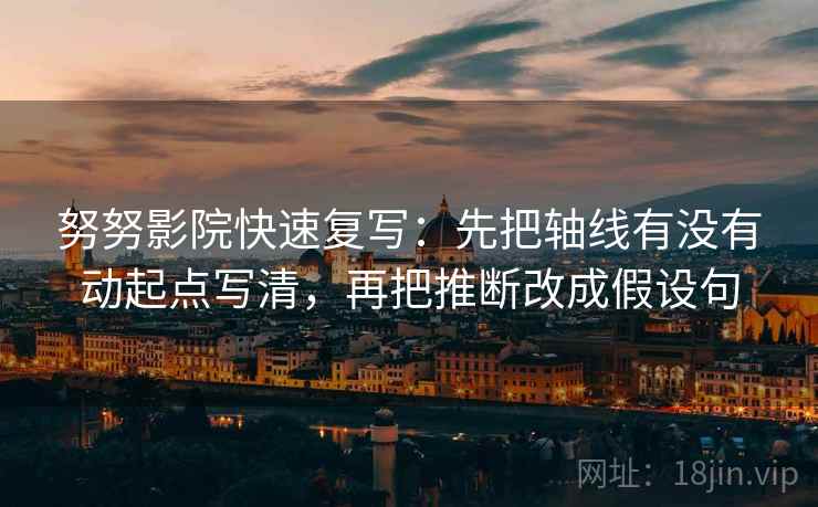 努努影院快速复写：先把轴线有没有动起点写清，再把推断改成假设句
