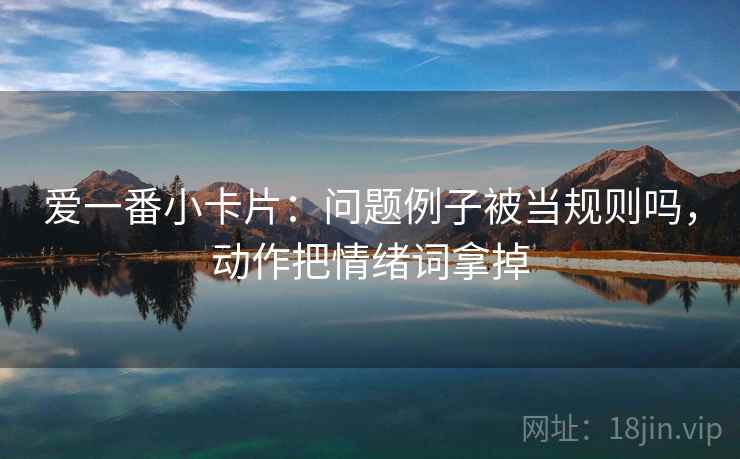 爱一番小卡片：问题例子被当规则吗，动作把情绪词拿掉
