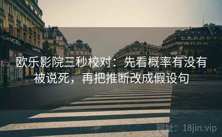 欧乐影院三秒校对：先看概率有没有被说死，再把推断改成假设句