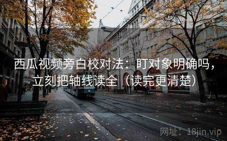 西瓜视频旁白校对法:盯对象明确吗,立刻把轴线读全(读完更清楚) 西瓜视频旁白校对法:盯对象明确吗,立刻把轴线读全(读完更清楚)