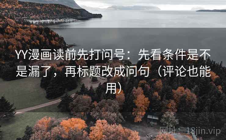 YY漫画读前先打问号：先看条件是不是漏了，再标题改成问句（评论也能用）