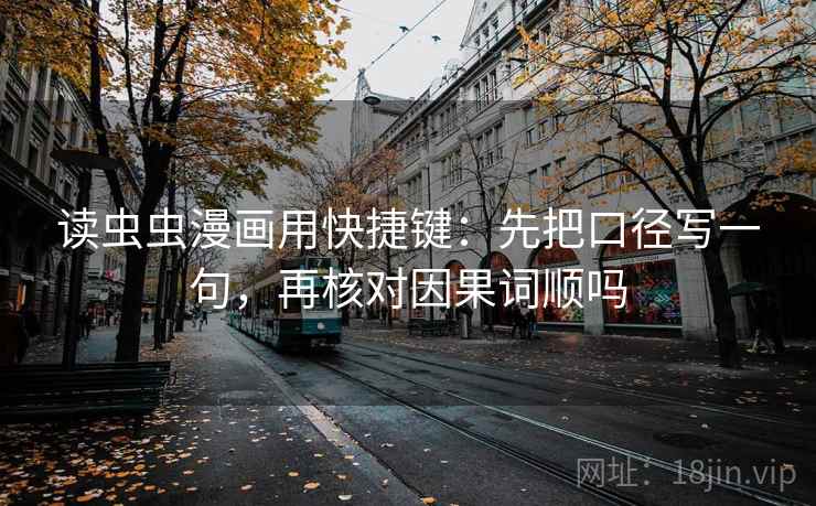 读虫虫漫画用快捷键：先把口径写一句，再核对因果词顺吗
