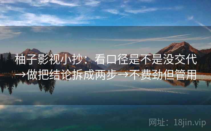柚子影视小抄：看口径是不是没交代→做把结论拆成两步→不费劲但管用