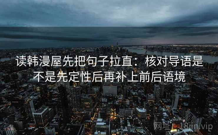 读韩漫屋先把句子拉直：核对导语是不是先定性后再补上前后语境