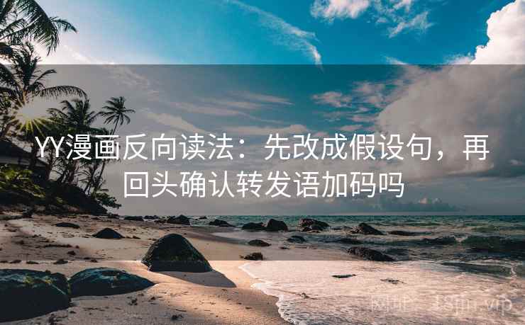 YY漫画反向读法:先改成假设句,再回头确认转发语加码吗 YY漫画反向读法:先改成假设句,再回头确认转发语加码吗