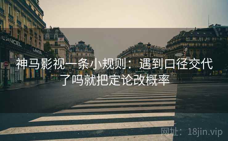 神马影视一条小规则：遇到口径交代了吗就把定论改概率