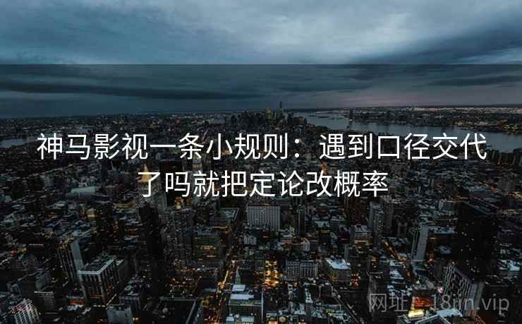 神马影视一条小规则：遇到口径交代了吗就把定论改概率