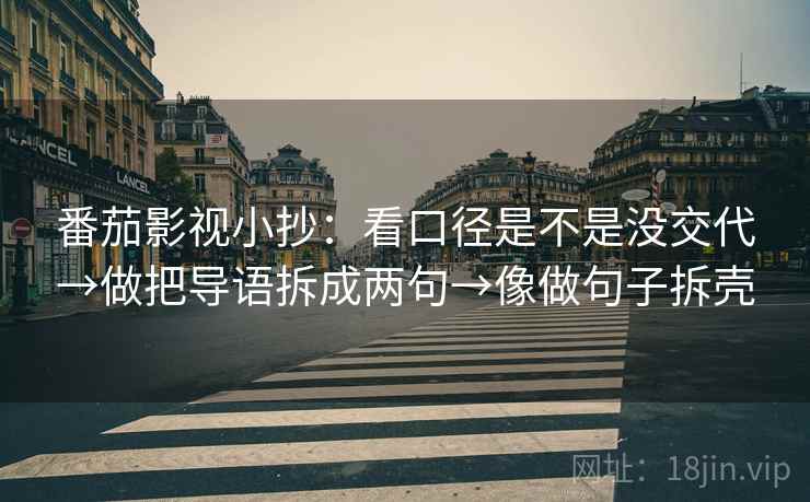 番茄影视小抄:看口径是不是没交代→做把导语拆成两句→像做句子拆壳 番茄影视小抄:看口径是不是没交代→做把导语拆成两句→像做句子拆壳