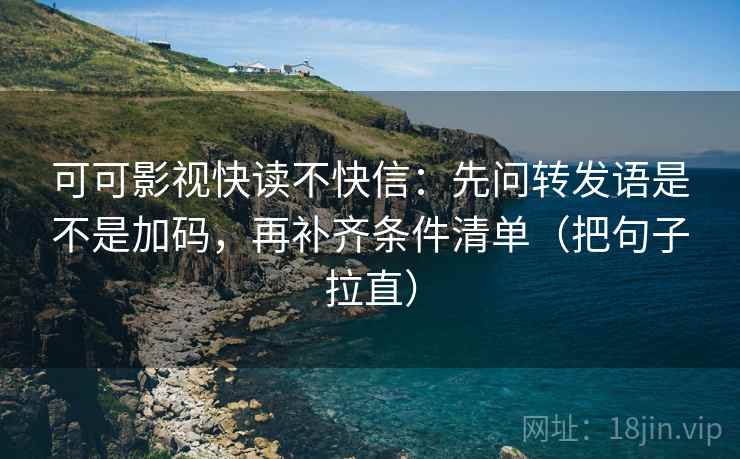 可可影视快读不快信：先问转发语是不是加码，再补齐条件清单（把句子拉直）
