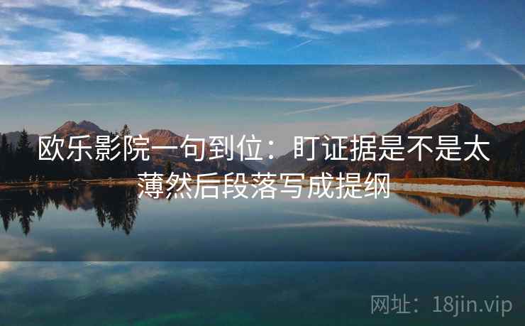 欧乐影院一句到位：盯证据是不是太薄然后段落写成提纲