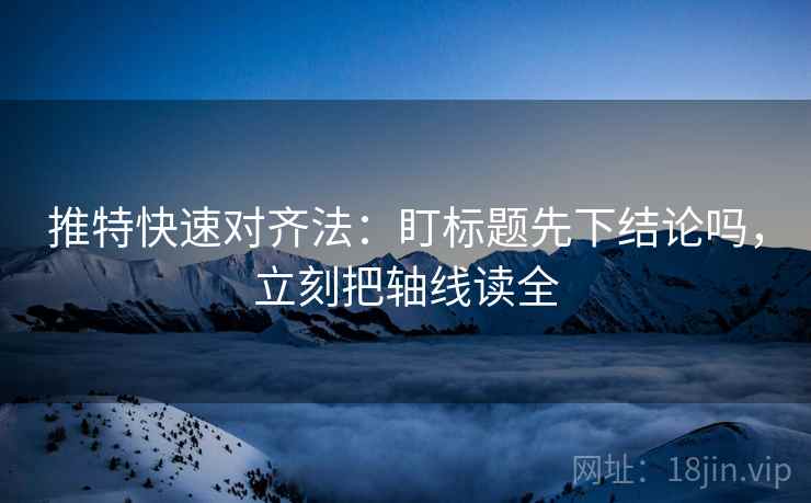 推特快速对齐法：盯标题先下结论吗，立刻把轴线读全