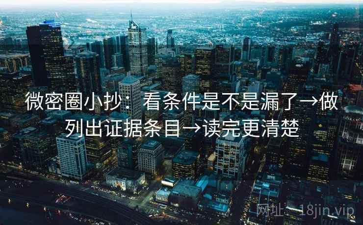 微密圈小抄：看条件是不是漏了→做列出证据条目→读完更清楚