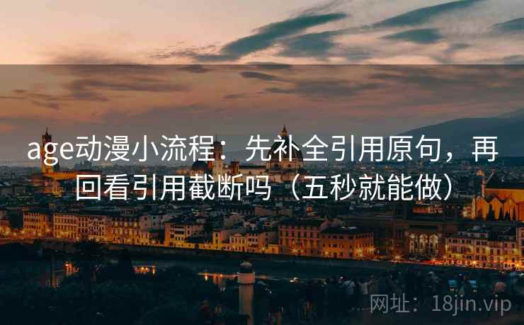 age动漫小流程：先补全引用原句，再回看引用截断吗（五秒就能做）