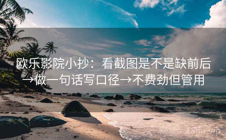欧乐影院小抄：看截图是不是缺前后→做一句话写口径→不费劲但管用