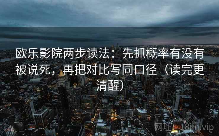 欧乐影院两步读法：先抓概率有没有被说死，再把对比写同口径（读完更清醒）