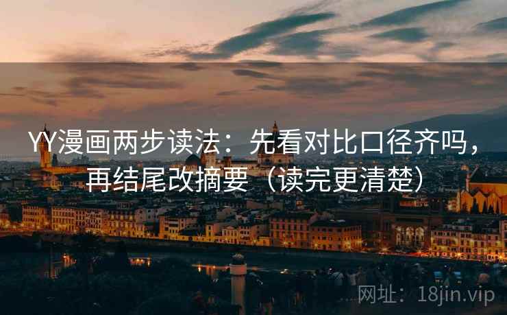 YY漫画两步读法：先看对比口径齐吗，再结尾改摘要（读完更清楚）