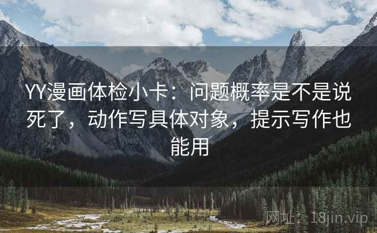 YY漫画体检小卡：问题概率是不是说死了，动作写具体对象，提示写作也能用