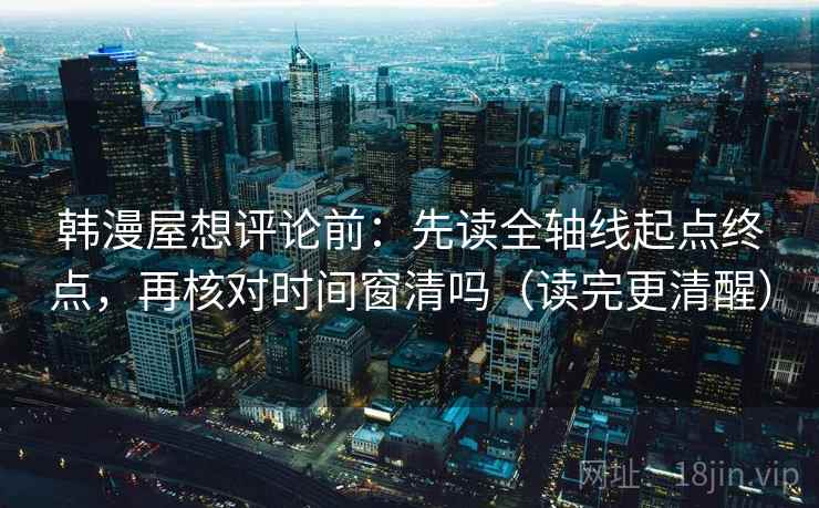 韩漫屋想评论前：先读全轴线起点终点，再核对时间窗清吗（读完更清醒）