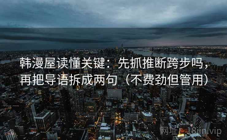 韩漫屋读懂关键：先抓推断跨步吗，再把导语拆成两句（不费劲但管用）