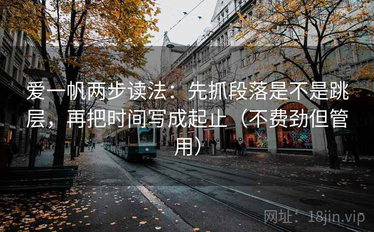 爱一帆两步读法：先抓段落是不是跳层，再把时间写成起止（不费劲但管用）