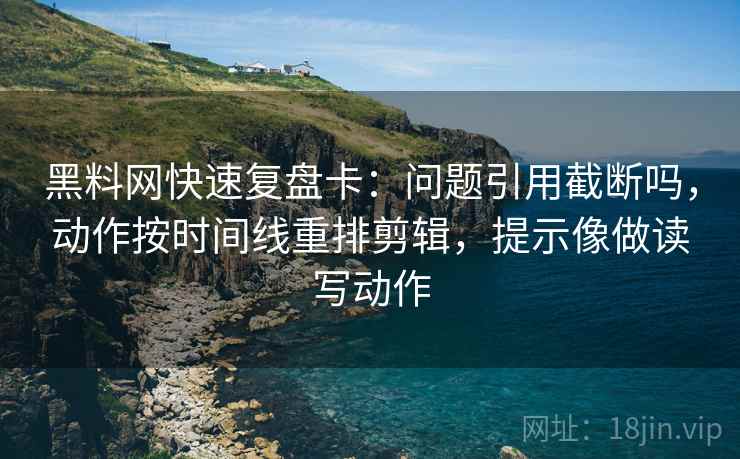 黑料网快速复盘卡：问题引用截断吗，动作按时间线重排剪辑，提示像做读写动作