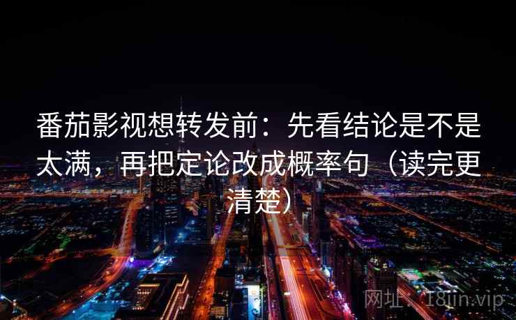 番茄影视想转发前：先看结论是不是太满，再把定论改成概率句（读完更清楚）