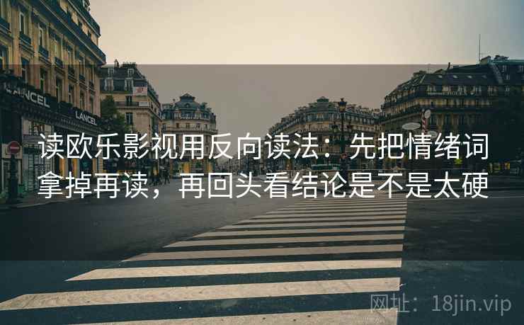 读欧乐影视用反向读法：先把情绪词拿掉再读，再回头看结论是不是太硬