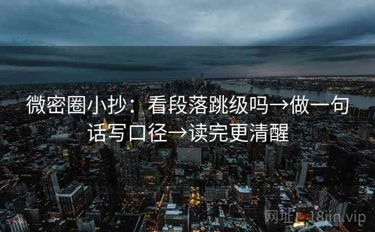 微密圈小抄：看段落跳级吗→做一句话写口径→读完更清醒